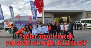 'İşçiler örgütlenecek, sofradaki ekmeğini büyütecek'