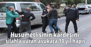 Husumetlisinin kardeşini silahla vuran avukata 10 yıl hapis