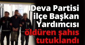 Deva Partisi ilçe Başkan Yardımcısı öldüren şahıs tutuklandı