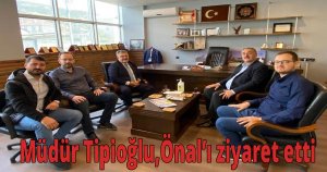 Müdür Tipioğlu, Önal’ı ziyaret etti