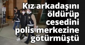 Kız arkadaşını öldürüp cesedini polis merkezine götürmüştü