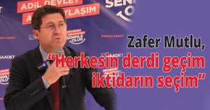  Zafer Mutlu, Herkesin  derdi geçim iktidarın seçim