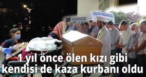  1 yıl önce ölen kızı gibi kendisi de kaza kurbanı oldu
