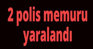 2 polis memuru yaralandı