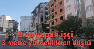 Sıva yapan işçi 3 metre yükseklikten düştü