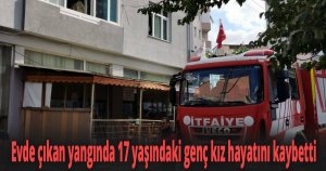 Evde çıkan yangında 17 yaşındaki genç kız hayatını kaybetti