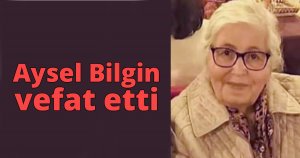 Aysel Bilgin vefat etti