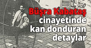 Büşra Kabataş cinayetinde kan donduran detaylar