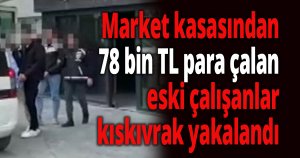 Market kasasından 78 bin TL para çalan eski çalışanlar kıskıvrak yakalandı