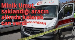 Minik Umut saklandığı aracın altında kalarak can verdi