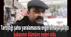 Tartıştığı şahsı yaralamasına engel olmaya çalıştı, babasının ölümüne neden oldu