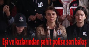 Eşi ve kızlarından şehit polise son bakış