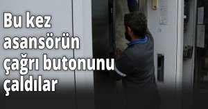 Bu kez asansörün çağrı butonunu çaldılar