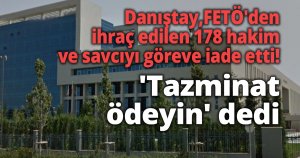 Danıştay, FETÖ'den ihraç edilen 178 hakim ve savcıyı göreve iade etti!