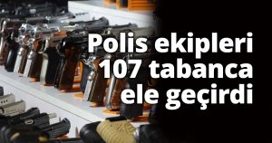 Polis ekipleri 107 tabanca ele geçirdi