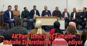 AK Parti İzmit'te Eş Zamanlı Mahalle Ziyaretlerine devam ediyor