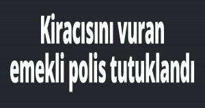 Kiracısını vuran emekli polis tutuklandı