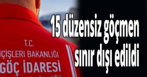 15 düzensiz göçmen sınır dışı edildi