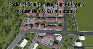 Barbaros Dönüşüm Projesinde uzlaşma görüşmeleri 15 Kasım’a uzatıldı