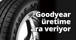 Goodyear, üretime ara veriyor