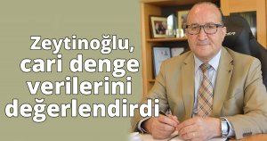 Zeytinoğlu , cari denge verilerini değerlendirdi