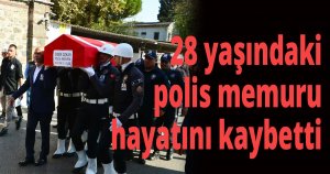 28 yaşındaki polis hayatını kaybetti