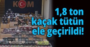 1,8 ton kaçak tütün ele geçirildi!