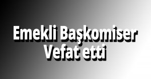 Emekli Başkomiser vefat etti