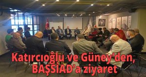 Katırcıoğlu ve Güney’den BAŞSİAD’a ziyaret