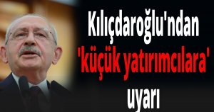 Kılıçdaroğlu'ndan 'küçük yatırımcılara' uyarı