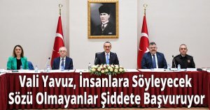Vali Yavuz, İnsanlara Söyleyecek Sözü Olmayanlar Şiddete Başvuruyor