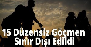 15 Düzensiz Göçmen Sınır Dışı Edildi