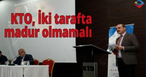 KTO, İki tarafta madur olmamalı