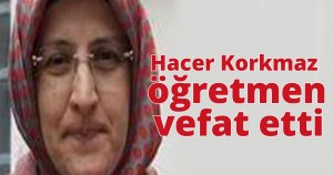 Hacer Korkmaz öğretmen vefat etti