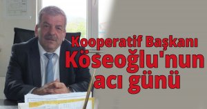 Kooperatif başkanı Köseoğlu'nun acı günü