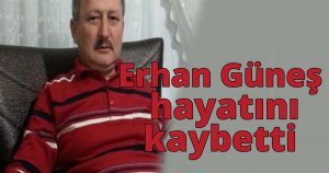 Erhan Güneş hayatını kaybetti