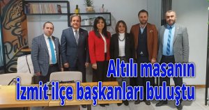 Altılı masanın İzmit ilçe başkanları buluştu