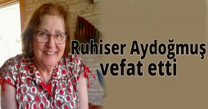 Ruhiser Aydoğmuş vefat etti