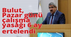 Bulut, Pazar günü çalışma yasağı 6 ay ertelendi  