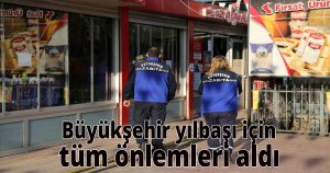  Büyükşehir yılbaşı için tüm önlemleri aldı