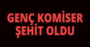 Genç Komiser şehit oldu