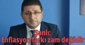 Şanlı:Enflasyon farkı zam değildir