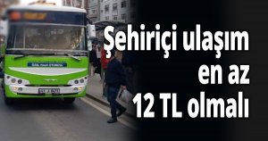 Şehiriçi ulaşım en az 12 TL olmalı