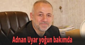 Adnan Uyar yoğun bakımda