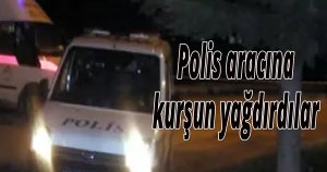 Polis aracına kurşun yağdırdılar