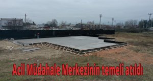  Acil Müdahale Merkezinin temeli atıldı