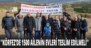 ''KÖRFEZ’DE 1500 AİLENİN EVLERİ TESLİM EDİLMELİ''