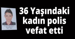 36 yaşındaki kadın polis vefat etti