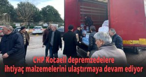 CHP Kocaeli depremzedelere ihtiyaç malzemelerini ulaştırmaya devam ediyor