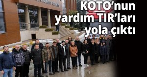 KOTO’nun yardım TIR’ları yola çıktı